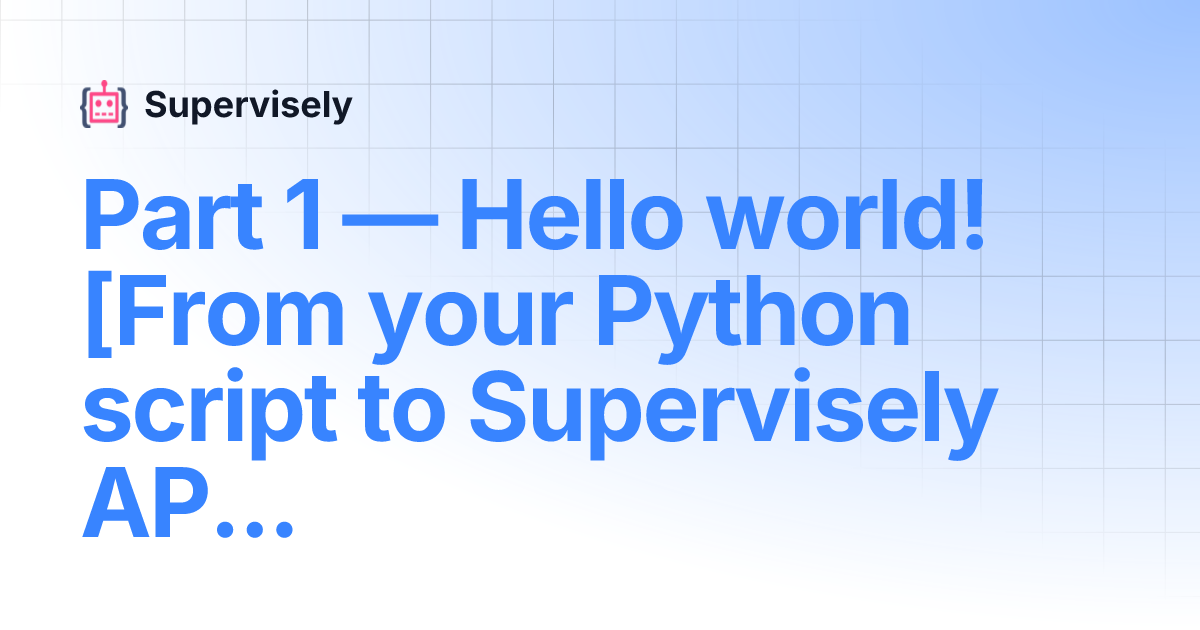 Part 1 — Hello world! [From your Python script to Supervisely APP ...